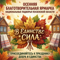 09 октября - осенняя благотворительная ярмарка "Национальные подворья Пензенской области. В единстве — сила!"